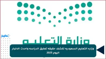 وزارة التعليم السعودية تكشف حقيقة تعليق الدراسة وأحدث الأخبار اليوم 2025